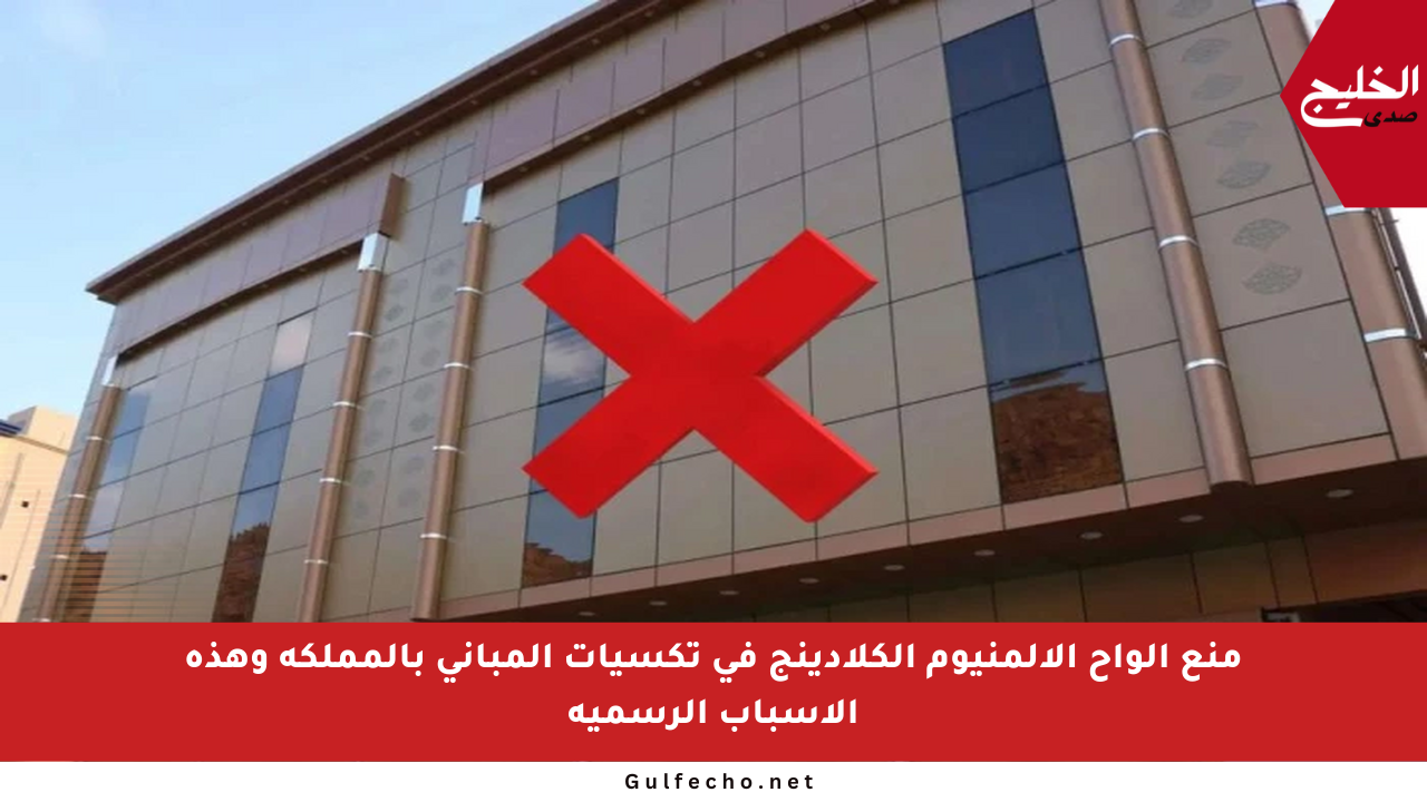 منع ألواح الألمنيوم الكلادينج في تكسيات المباني بالمملكة وهذه الأسباب الرسمية